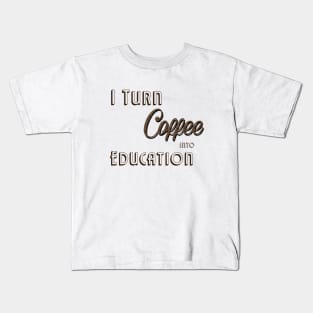 I Turn Coffee Into Education Kids T-Shirt